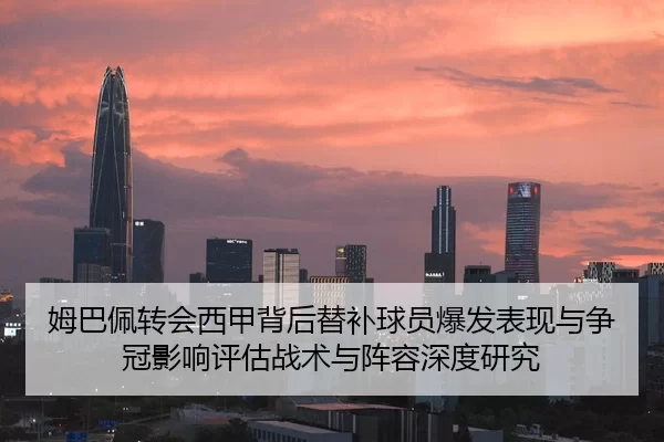 姆巴佩转会西甲背后替补球员爆发表现与争冠影响评估战术与阵容深度研究