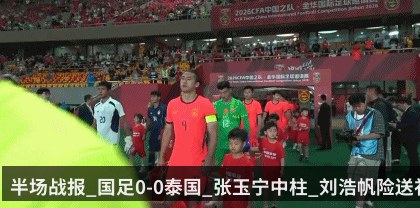 半场战报_国足0-0泰国_张玉宁中柱_刘浩帆险送礼